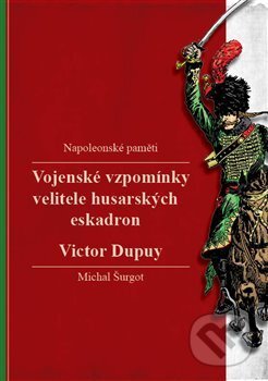 Kniha: Vojenské vzpomínky velitele husarských eskadron (Victor Dupuy). Michal Šurgot, 2018 Kniha: Vojenské vzpomínky velitele husarských eskadron (Victor Dupuy). Michal Šurgot, 2018
