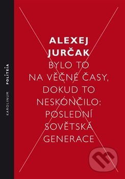 Kniha: Bylo to na věčné časy, dokud to neskončilo (Alexej Jurčak). Karolinum, 2018 Kniha: Bylo to na věčné časy, dokud to neskončilo (Alexej Jurčak). Karolinum, 2018