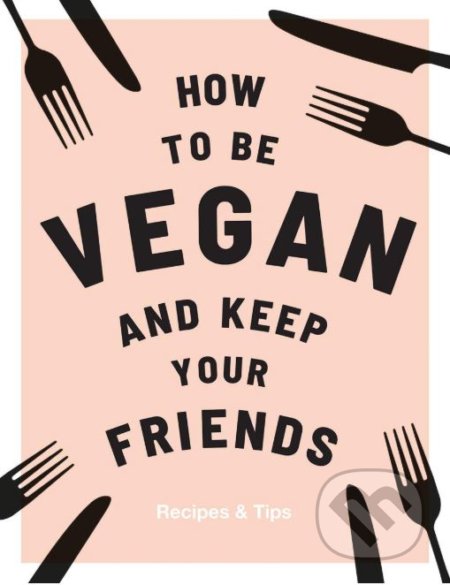 Kniha: How to be Vegan and Keep Your Friends (Annie Nichols). Quadrille, 2018 Kniha: How to be Vegan and Keep Your Friends (Annie Nichols). Quadrille, 2018