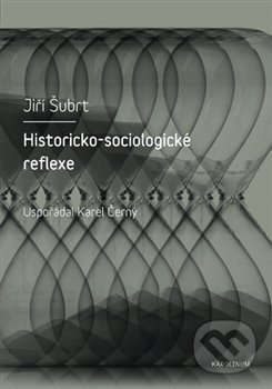 Kniha: Historicko-sociologické reflexe (Jiří Šubrt). Karolinum, 2018 Kniha: Historicko-sociologické reflexe (Jiří Šubrt). Karolinum, 2018