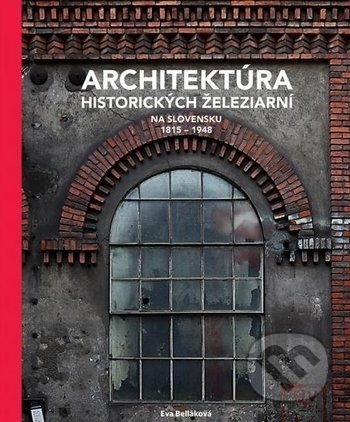 Kniha: Architektúra historických železiarní na Slovensku 1815 - 1948 (Eva Belláková). Eurostav, 2018 Kniha: Architektúra historických železiarní na Slovensku 1815 - 1948 (Eva Belláková). Eurostav, 2018