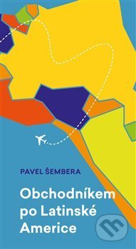 Kniha: Obchodníkem po Latinské Americe (Pavel Šembera). Titanic, 2018 Kniha: Obchodníkem po Latinské Americe (Pavel Šembera). Titanic, 2018