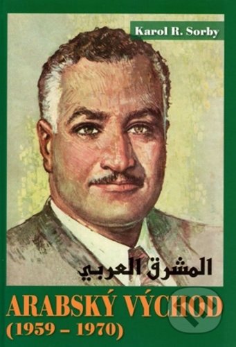 Kniha: Arabský východ 1959-1970 (Karol R. Sorby). Slovak Academic Press, 2018 Kniha: Arabský východ 1959-1970 (Karol R. Sorby). Slovak Academic Press, 2018