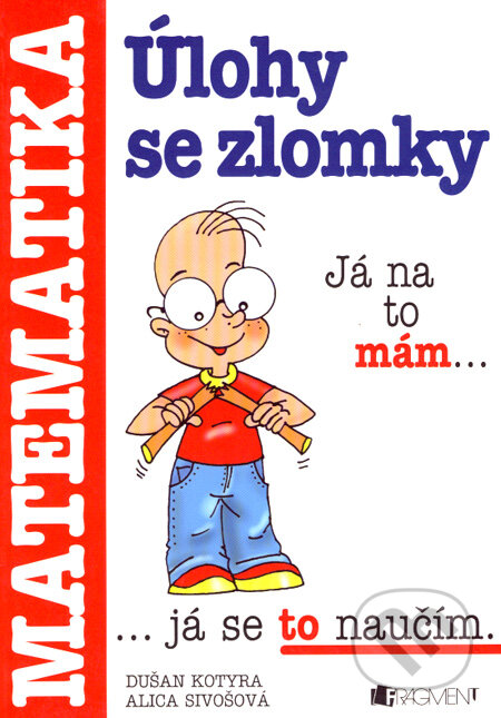 Kniha: Matematika - úlohy se zlomky (Alica Sivošová a Dušan Kotyra). Nakladatelství Fragment, 2004 Kniha: Matematika - úlohy se zlomky (Alica Sivošová a Dušan Kotyra). Nakladatelství Fragment, 2004