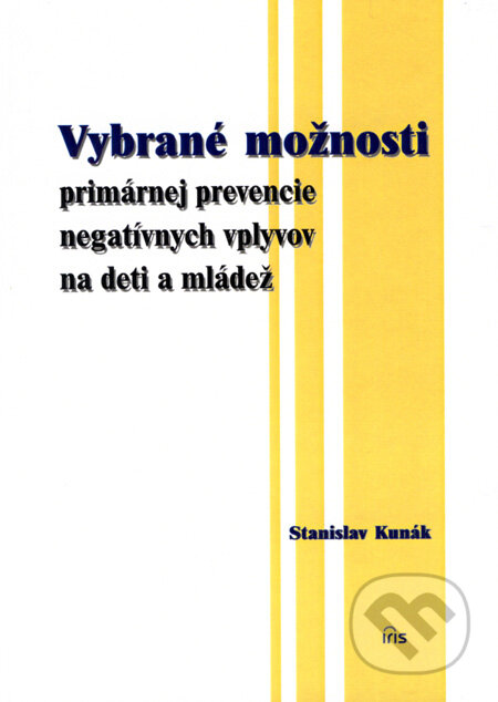 Kniha: Vybrané možnosti primárnej prevencie negatívnych vplyvov na deti a mládež (Stanislav Kunák). IRIS, 2007 Kniha: Vybrané možnosti primárnej prevencie negatívnych vplyvov na deti a mládež (Stanislav Kunák). IRIS, 2007