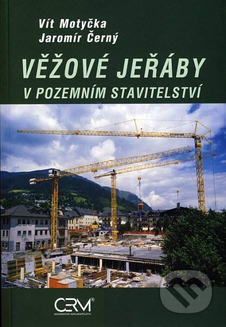 Věžové jeřáby v pozemním stavitelství - Vít Motyčka, Jaromír Černý, Akademické nakladatelství CERM, 2007