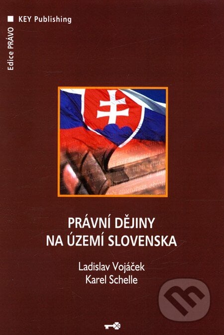 Právní dějiny na území Slovenska - Ladislav Vojáček, Karel Schelle, Key publishing, 2007