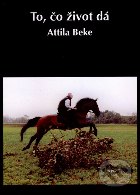 Kniha: To, čo život dá/Amit az élet ad... (Attila Beke). Attila Beke, 2008 Kniha: To, čo život dá/Amit az élet ad... (Attila Beke). Attila Beke, 2008