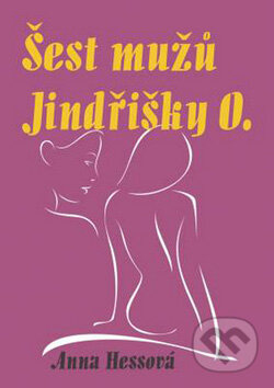 Kniha: Šest mužů Jindřišky O. (Anna Hessová). Oftis, 2008 Kniha: Šest mužů Jindřišky O. (Anna Hessová). Oftis, 2008