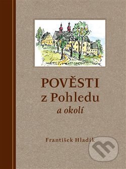 Kniha: Pověsti z Pohledu a okolí (František Hladík). Petrkov, 2018 Kniha: Pověsti z Pohledu a okolí (František Hladík). Petrkov, 2018