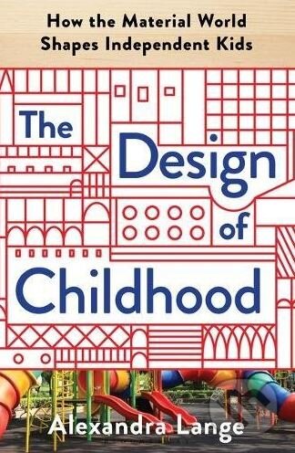 Kniha: The Design of Childhood (Alexandra Lange). Bloomsbury, 2018 Kniha: The Design of Childhood (Alexandra Lange). Bloomsbury, 2018