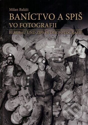 Kniha: Baníctvo a Spiš vo fotografii (Milan Baláži). Milan Baláži, 2018 Kniha: Baníctvo a Spiš vo fotografii (Milan Baláži). Milan Baláži, 2018