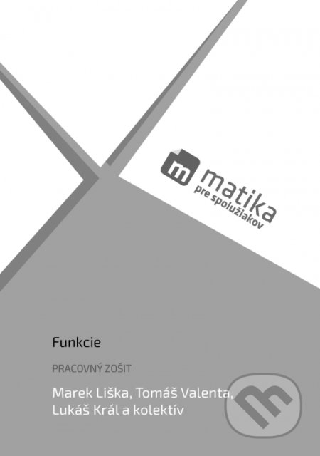 Kniha: Matika pre spolužiakov: Funkcie (pracovný zošit) (Lukáš Král, Mrek Liška, Tomáš Valenta a kolektiv). PreSpolužiakov.sk, 2018 Kniha: Matika pre spolužiakov: Funkcie (pracovný zošit) (Lukáš Král, Mrek Liška, Tomáš Valenta a kolektiv). PreSpolužiakov.sk, 2018