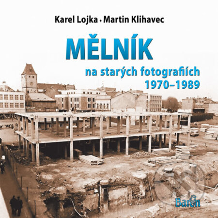 Kniha: Mělník na starých fotografiích 1970-1989 (Martin Klihavec). Baron, 2018 Kniha: Mělník na starých fotografiích 1970-1989 (Martin Klihavec). Baron, 2018