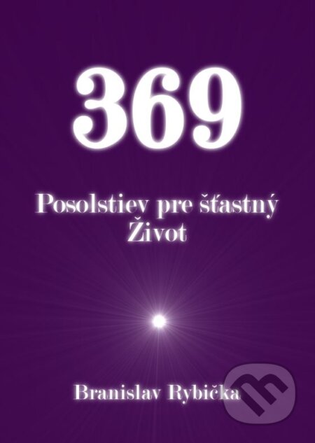 Kniha: 369 Posolstiev pre šťastný Život (Branislav Rybička). Print4u, 2018 Kniha: 369 Posolstiev pre šťastný Život (Branislav Rybička). Print4u, 2018