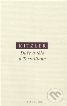 Kniha: Duše a tělo u Tertulliana (Petr Kitzler). OIKOYMENH, 2018 Kniha: Duše a tělo u Tertulliana (Petr Kitzler). OIKOYMENH, 2018
