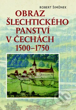 Kniha: Obraz šlechtického panství v Čechách 1500–1750 (Robert Šimůnek). Nakladatelství Lidové noviny, 2018 Kniha: Obraz šlechtického panství v Čechách 1500–1750 (Robert Šimůnek). Nakladatelství Lidové noviny, 2018