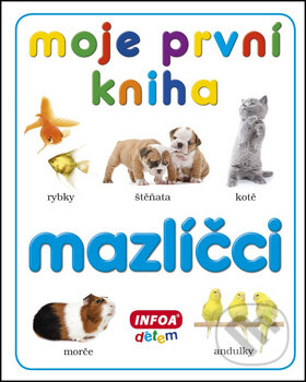 Kniha: Moje první kniha Mazlíčci (INFOA). INFOA, 2013 Kniha: Moje první kniha Mazlíčci (INFOA). INFOA, 2013