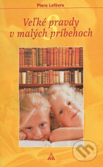 Kniha: Veľké pravdy v malých príbehoch 3 (Piere Lefévre). Lúč, 2006 Kniha: Veľké pravdy v malých príbehoch 3 (Piere Lefévre). Lúč, 2006