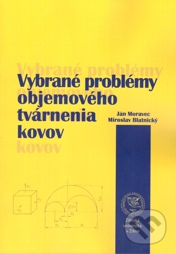 Kniha: Vybrané problémy objemového tvárnenia kovov (Ján Moravec a Miroslav Blatnický). EDIS, 2018 Kniha: Vybrané problémy objemového tvárnenia kovov (Ján Moravec a Miroslav Blatnický). EDIS, 2018