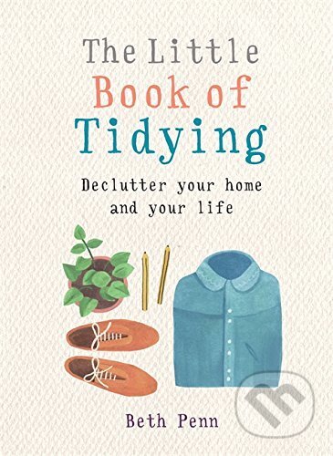Kniha: The Little Book of Tidying (Beth Penn). Octopus Publishing Group, 2017 Kniha: The Little Book of Tidying (Beth Penn). Octopus Publishing Group, 2017