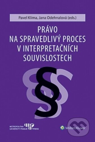 Kniha: Právo na spravedlivý proces v interpretačních souvislostech (Pavel Klíma). Wolters Kluwer ČR, 2019 Kniha: Právo na spravedlivý proces v interpretačních souvislostech (Pavel Klíma). Wolters Kluwer ČR, 2019