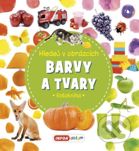 Kniha: Hledej v obrázcích Barvy a tvary (INFOA). INFOA, 2018 Kniha: Hledej v obrázcích Barvy a tvary (INFOA). INFOA, 2018