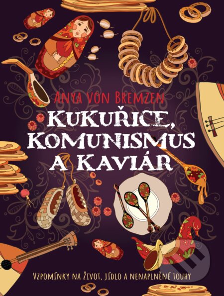 Kniha: Kukuřice, komunismus a kaviár (Anya von Bremzen). XYZ, 2019 Kniha: Kukuřice, komunismus a kaviár (Anya von Bremzen). XYZ, 2019