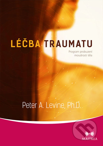 Kniha: Léčba traumatu (Peter A. Levine). Maitrea, 2019 Kniha: Léčba traumatu (Peter A. Levine). Maitrea, 2019