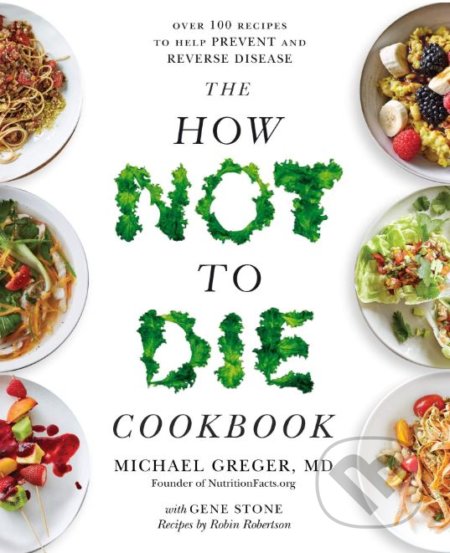 Kniha: The How Not To Die Cookbook (Michael Greger). Bluebird Books, 2018 Kniha: The How Not To Die Cookbook (Michael Greger). Bluebird Books, 2018