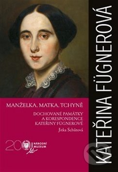 Kniha: Kateřina Fügnerová - Manželka, matka, tchyně (Jitka Schůtová). Národní muzeum, 2019 Kniha: Kateřina Fügnerová - Manželka, matka, tchyně (Jitka Schůtová). Národní muzeum, 2019
