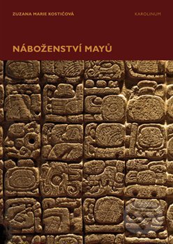 Kniha: Náboženství Mayů (Zuzana Marie Kostićová). Karolinum, 2019 Kniha: Náboženství Mayů (Zuzana Marie Kostićová). Karolinum, 2019