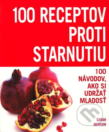 Kniha: 100 receptov proti starnutiu (Sarah Merson). Slovart, 2008 Kniha: 100 receptov proti starnutiu (Sarah Merson). Slovart, 2008