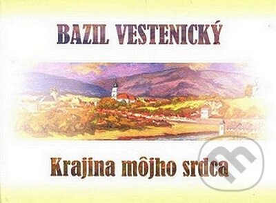 Kniha: Krajina môjho srdca (Bazil Vestenický). Alius, 2008 Kniha: Krajina môjho srdca (Bazil Vestenický). Alius, 2008