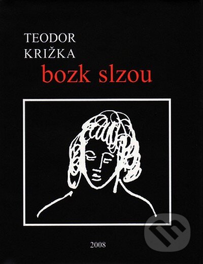 Kniha: Bozk slzou (Teodor Križka). Vydavateľstvo Spolku slovenských spisovateľov, 2008 Kniha: Bozk slzou (Teodor Križka). Vydavateľstvo Spolku slovenských spisovateľov, 2008