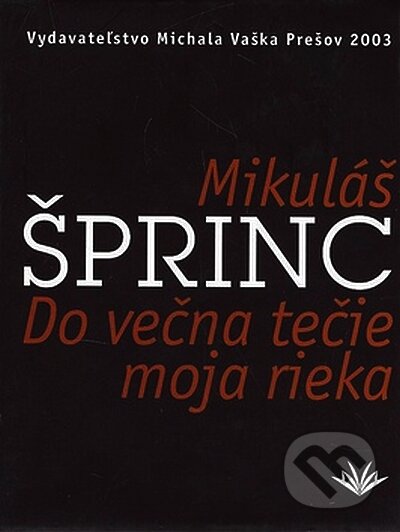 Kniha: Do večna tečie moja rieka (Mikuláš Šprinc). Vydavateľstvo Michala Vaška, 2003 Kniha: Do večna tečie moja rieka (Mikuláš Šprinc). Vydavateľstvo Michala Vaška, 2003