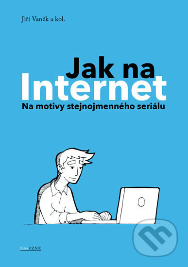 Kniha: Jak na Internet - Na motivy stejnojmenného seriálu (Jiří Vaněk a kolektiv). CZ.NIC, 2016 Kniha: Jak na Internet - Na motivy stejnojmenného seriálu (Jiří Vaněk a kolektiv). CZ.NIC, 2016