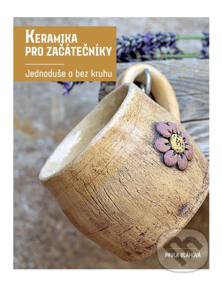 E-kniha: Keramika pro začátečníky (Pavla Bláhová). CPRESS, 2017 E-kniha: Keramika pro začátečníky (Pavla Bláhová). CPRESS, 2017