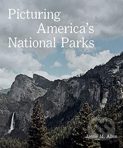Kniha: Picturing America's National Parks (Jamie M. Allen). Aperture, 2019 Kniha: Picturing America's National Parks (Jamie M. Allen). Aperture, 2019