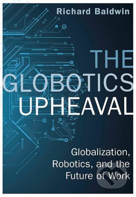 Kniha: The Globotics Upheaval (Richard Baldwin). W&N, 2019 Kniha: The Globotics Upheaval (Richard Baldwin). W&N, 2019