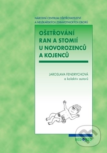 Ošetřování ran a stomií u novorozenců a kojenců - Jaroslava Fendrychová a kolektiv autorů, Národní centrum ošetrovatelství (NCO NZO), 2018