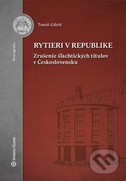 Kniha: Rytieri v republike (Tomáš Gábriš). Wolters Kluwer, 2019 Kniha: Rytieri v republike (Tomáš Gábriš). Wolters Kluwer, 2019