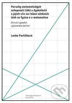Kniha: Poruchy matematických schopností žáků s dyskalkulií a jejich vliv na řešení učebních úloh ve fyzice a v matematice (Lenka Pavlíčková). Masarykova univerzita, 2019 Kniha: Poruchy matematických schopností žáků s dyskalkulií a jejich vliv na řešení učebních úloh ve fyzice a v matematice (Lenka Pavlíčková). Masarykova univerzita, 2019