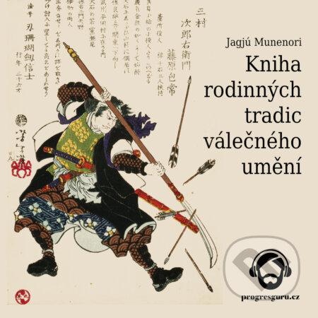 Audiokniha: Kniha rodinných tradic válečného umění (Jagjú Munenori). Progres Guru, 2019 Audiokniha: Kniha rodinných tradic válečného umění (Jagjú Munenori). Progres Guru, 2019