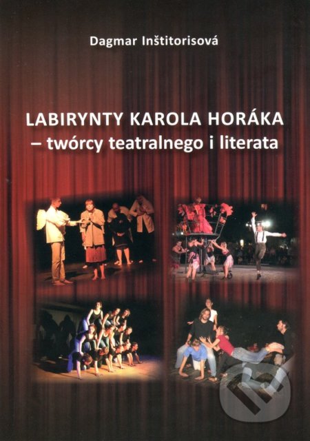 Kniha: Labirynty Karola Horáka - twórcy teatralnego i literata (Dagmar Inštitorisová). Spolok Slovákov v Poľsku, 2018 Kniha: Labirynty Karola Horáka - twórcy teatralnego i literata (Dagmar Inštitorisová). Spolok Slovákov v Poľsku, 2018