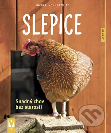 Kniha: Slepice - Snadný chov bez starostí (Michael von Lüttwitz). Vašut, 2019 Kniha: Slepice - Snadný chov bez starostí (Michael von Lüttwitz). Vašut, 2019