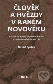 Kniha: Člověk a hvězdy v raném novověku (Daniel Špelda). Togga, 2019 Kniha: Člověk a hvězdy v raném novověku (Daniel Špelda). Togga, 2019
