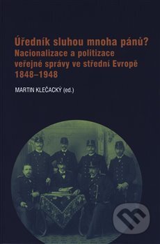 Kniha: Úředník sluhou mnoha pánů? (Martin Klečacký). Masarykův ústav AV ČR, 2019 Kniha: Úředník sluhou mnoha pánů? (Martin Klečacký). Masarykův ústav AV ČR, 2019