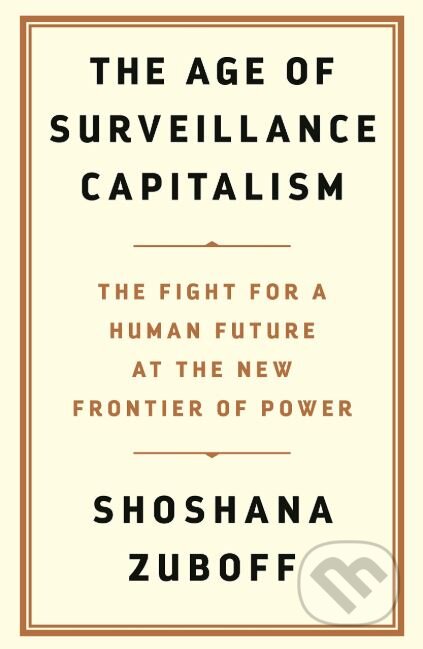 Kniha: The Age of Surveillance Capitalism (Shoshana Zuboff). Profile Books, 2019 Kniha: The Age of Surveillance Capitalism (Shoshana Zuboff). Profile Books, 2019