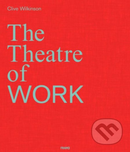 Kniha: The Theatre of Work (Clive Wilkinson). Frame, 2019 Kniha: The Theatre of Work (Clive Wilkinson). Frame, 2019
